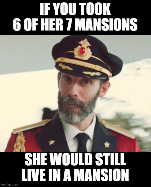 Captain Obvious | IF YOU TOOK 6 OF HER 7 MANSIONS SHE WOULD STILL LIVE IN A MANSION | image tagged in captain obvious | made w/ Imgflip meme maker