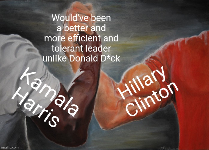 Epic Handshake Meme | Would've been a better and more efficient and tolerant leader unlike Donald D*ck; Hillary Clinton; Kamala Harris | image tagged in memes,epic handshake,trump sucks,kamala harris,hillary clinton,america | made w/ Imgflip meme maker