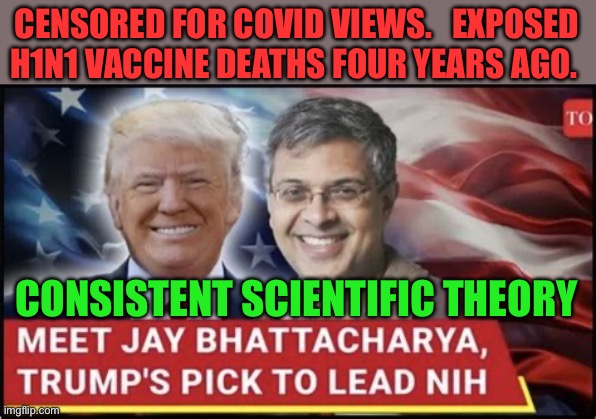 A real scientist in charge of NIH, great pick | CENSORED FOR COVID VIEWS.   EXPOSED H1N1 VACCINE DEATHS FOUR YEARS AGO. CONSISTENT SCIENTIFIC THEORY | image tagged in gifs,trump cabinet,trump administration,maga,science | made w/ Imgflip meme maker