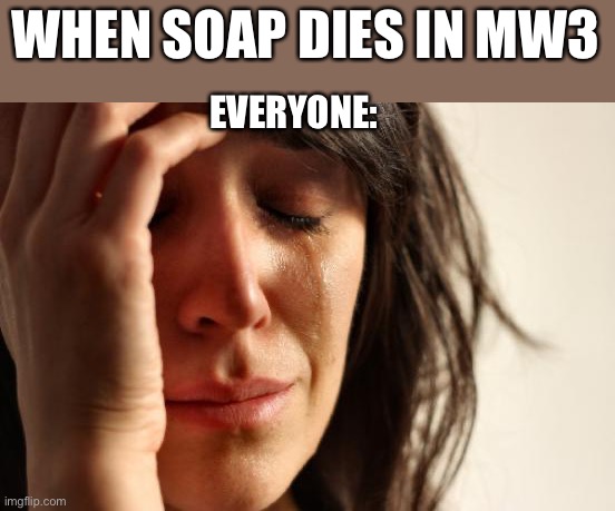 First World Problems Meme | WHEN SOAP DIES IN MW3; EVERYONE: | image tagged in memes,first world problems | made w/ Imgflip meme maker