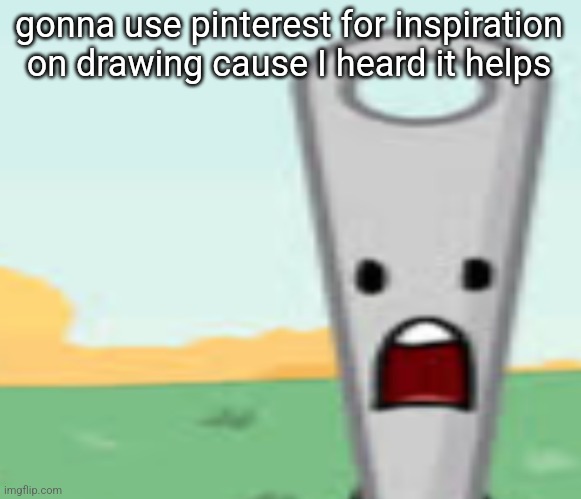 needle | gonna use pinterest for inspiration on drawing cause I heard it helps | image tagged in needle | made w/ Imgflip meme maker