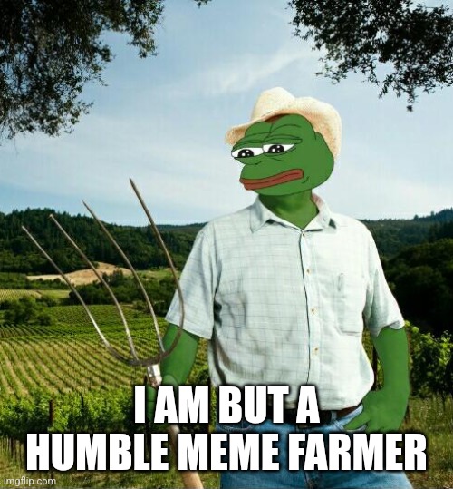 pepe farmer | I AM BUT A HUMBLE MEME FARMER | image tagged in pepe farmer | made w/ Imgflip meme maker