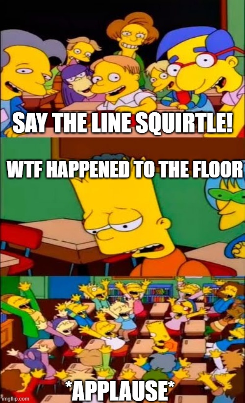 Pokemon talk meme I made | SAY THE LINE SQUIRTLE! WTF HAPPENED TO THE FLOOR; *APPLAUSE* | image tagged in pokemon | made w/ Imgflip meme maker