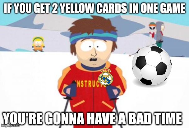 Super Cool Ski Instructor | IF YOU GET 2 YELLOW CARDS IN ONE GAME; YOU'RE GONNA HAVE A BAD TIME | image tagged in memes,super cool ski instructor | made w/ Imgflip meme maker