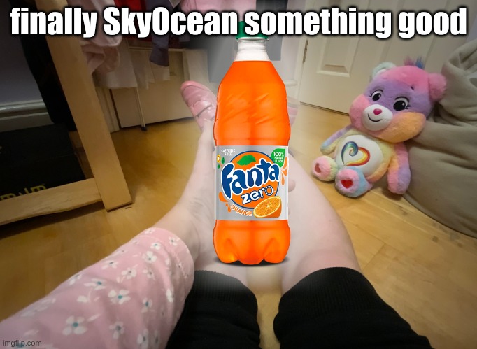 She got the awesome Fanta | finally SkyOcean something good | image tagged in skyocean baby oil | made w/ Imgflip meme maker