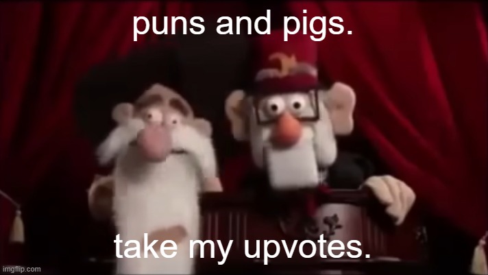 Stan and Mcguckit: Muppet edition | puns and pigs. take my upvotes. | image tagged in stan and mcguckit muppet edition | made w/ Imgflip meme maker