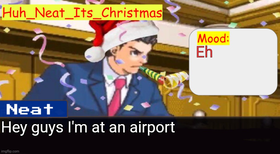 Neat's christmas temp | Eh; Hey guys I'm at an airport | image tagged in neat's christmas temp | made w/ Imgflip meme maker