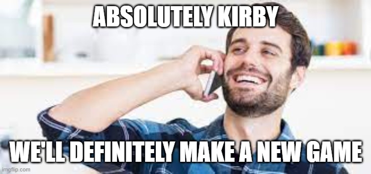 when nintendo says yes to a new kirby game | ABSOLUTELY KIRBY WE'LL DEFINITELY MAKE A NEW GAME | image tagged in guy on phone,kirby,nintendo | made w/ Imgflip meme maker