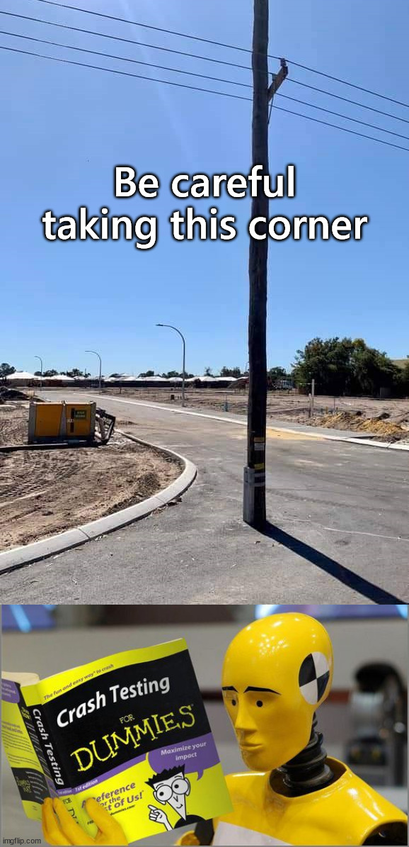 I don't think this is the right way to build a road | Be careful taking this corner | image tagged in crash test dummies | made w/ Imgflip meme maker