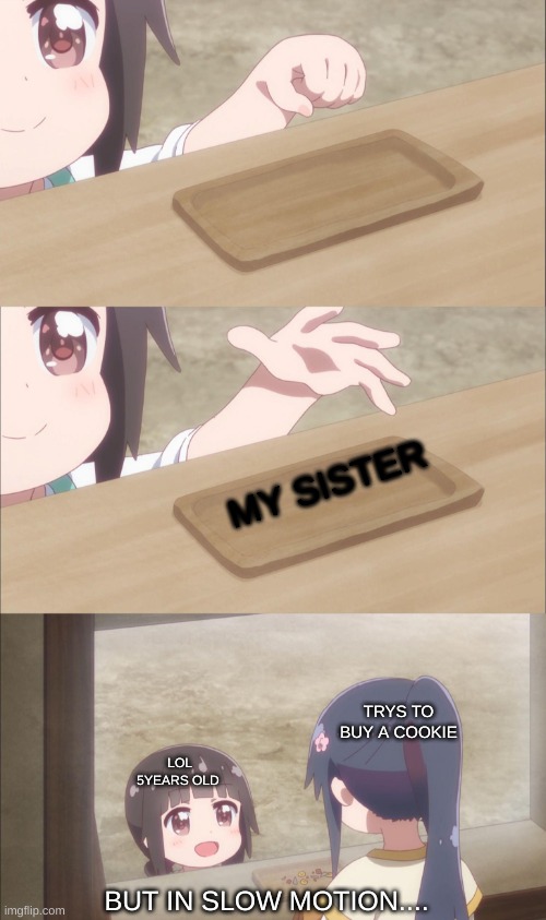 Yuu buys a cookie | MY SISTER; TRYS TO BUY A COOKIE; LOL 5YEARS OLD; BUT IN SLOW MOTION.... | image tagged in yuu buys a cookie | made w/ Imgflip meme maker