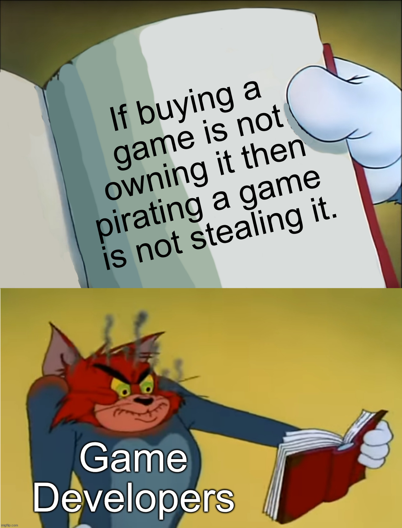 So we don't own it when we buy it? | If buying a 
game is not owning it then pirating a game 
is not stealing it. Game Developers | image tagged in angry tom reading book,gaming | made w/ Imgflip meme maker