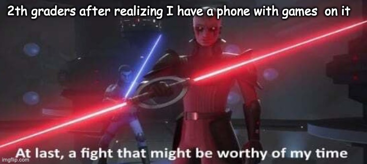 At last a fight that might be worthy of my time | 2th graders after realizing I have a phone with games  on it | image tagged in at last a fight that might be worthy of my time | made w/ Imgflip meme maker