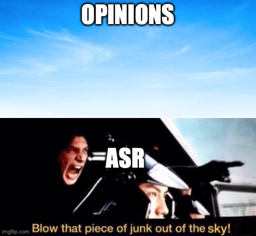 (fries: no shit sherlock | OPINIONS; ASR | image tagged in blow that piece of junk out of the sky w/ sky picture | made w/ Imgflip meme maker