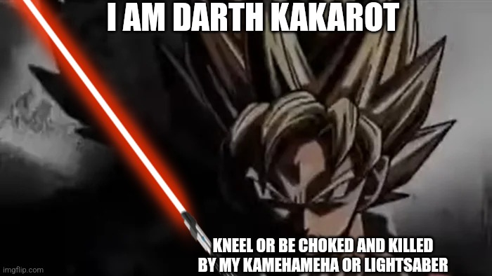 Goku Staring | I AM DARTH KAKAROT; KNEEL OR BE CHOKED AND KILLED BY MY KAMEHAMEHA OR LIGHTSABER | image tagged in goku staring | made w/ Imgflip meme maker