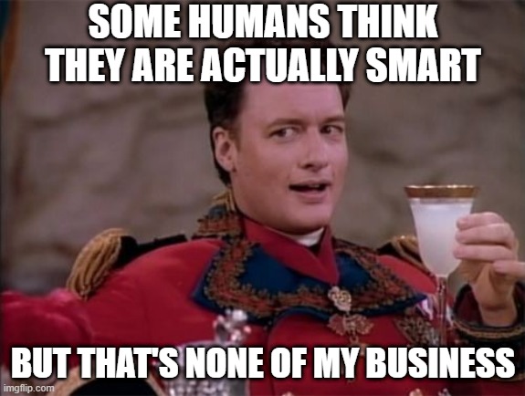 none of Qs Business | SOME HUMANS THINK THEY ARE ACTUALLY SMART; BUT THAT'S NONE OF MY BUSINESS | image tagged in star trek q | made w/ Imgflip meme maker