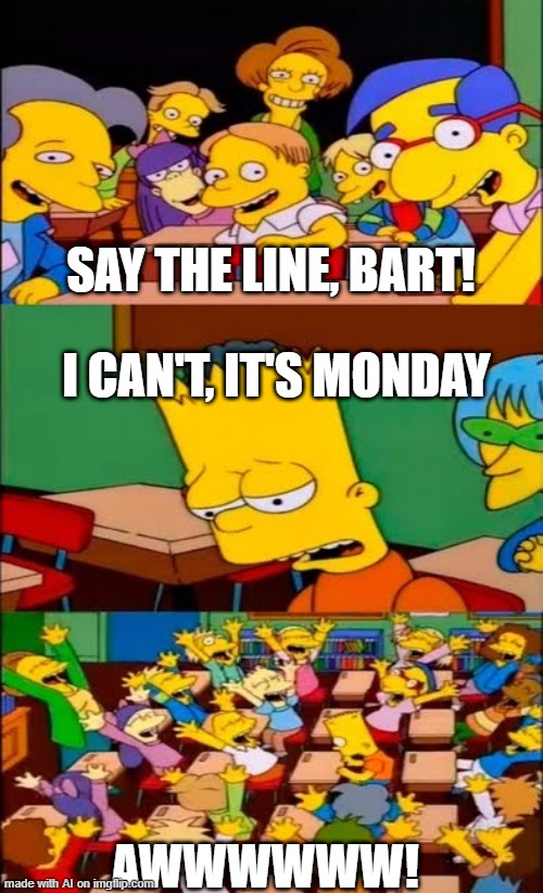 Yeah, Monday | SAY THE LINE, BART! I CAN'T, IT'S MONDAY; AWWWWWW! | image tagged in say the line bart simpsons | made w/ Imgflip meme maker