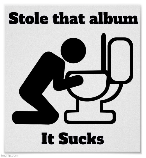 Barfing into the Toilet | Stole that album It Sucks | image tagged in barfing into the toilet | made w/ Imgflip meme maker