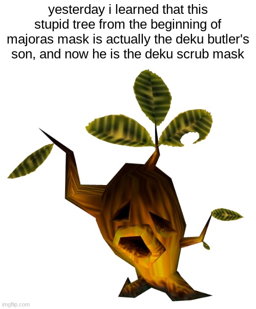 yesterday i learned that this stupid tree from the beginning of majoras mask is actually the deku butler's son, and now he is the deku scrub mask | made w/ Imgflip meme maker