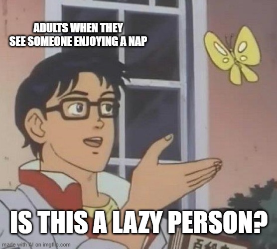 Lazy? | ADULTS WHEN THEY SEE SOMEONE ENJOYING A NAP; IS THIS A LAZY PERSON? | image tagged in memes,is this a pigeon | made w/ Imgflip meme maker