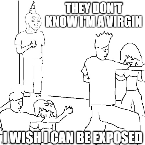 Virgin moment | THEY DON'T KNOW I'M A VIRGIN; I WISH I CAN BE EXPOSED | image tagged in they don't know | made w/ Imgflip meme maker