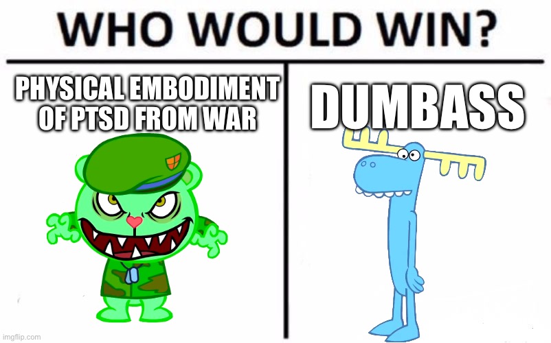 Lumpy most of the time outlives flippy, even in is fliqpy form | PHYSICAL EMBODIMENT OF PTSD FROM WAR; DUMBASS | image tagged in memes,who would win | made w/ Imgflip meme maker