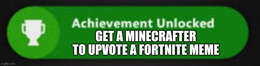 Xbox One achievement  | GET A MINECRAFTER TO UPVOTE A FORTNITE MEME | image tagged in xbox one achievement | made w/ Imgflip meme maker