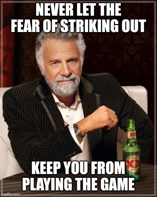 Don't be afraid | NEVER LET THE FEAR OF STRIKING OUT; KEEP YOU FROM PLAYING THE GAME | image tagged in memes,the most interesting man in the world,funny memes | made w/ Imgflip meme maker