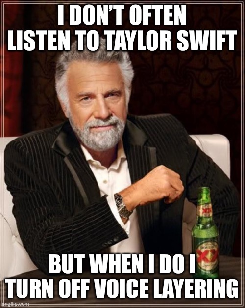 Swift listen | I DON’T OFTEN LISTEN TO TAYLOR SWIFT; BUT WHEN I DO I TURN OFF VOICE LAYERING | image tagged in memes,the most interesting man in the world,i,dont,often,listen | made w/ Imgflip meme maker