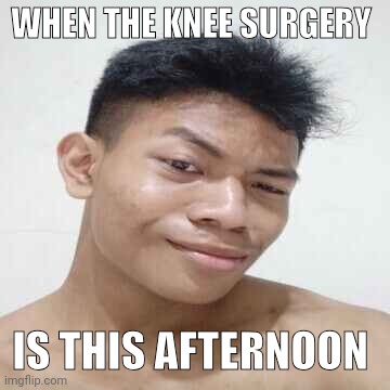 penis | WHEN THE KNEE SURGERY; IS THIS AFTERNOON | image tagged in akifhaziq real | made w/ Imgflip meme maker