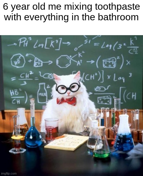 science time... or something | 6 year old me mixing toothpaste
with everything in the bathroom | image tagged in funny,relatable,epic,cats,memes | made w/ Imgflip meme maker