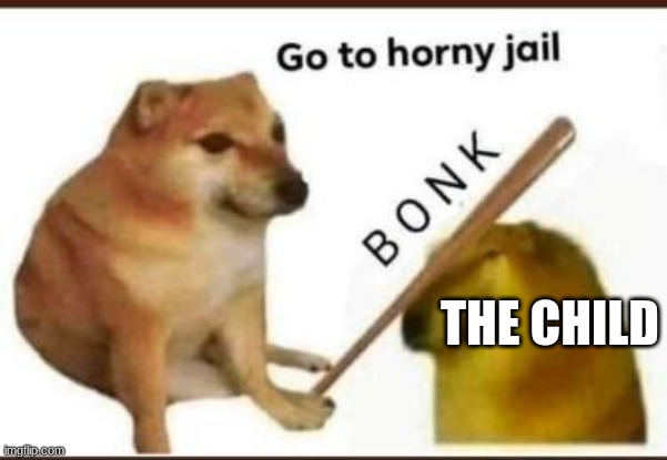 Go to horny jail | THE CHILD | image tagged in go to horny jail | made w/ Imgflip meme maker