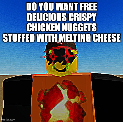 DO YOU WANT FREE DELICIOUS CRISPY CHICKEN NUGGETS STUFFED WITH MELTING CHEESE | made w/ Imgflip meme maker