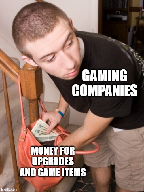 stealing from you  | GAMING
COMPANIES MONEY FOR UPGRADES AND GAME ITEMS | image tagged in stealing from you | made w/ Imgflip meme maker