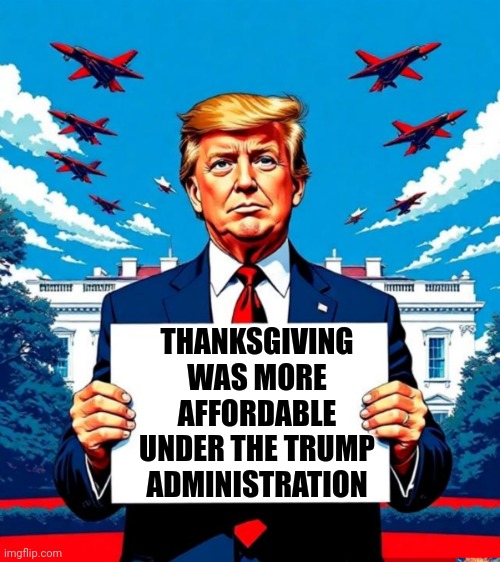 Bidenflation Brings Price Hikes To Thanksgiving Feasts For Fourth Year In A Row - Trump eats $2 canned cranberries | THANKSGIVING WAS MORE AFFORDABLE
UNDER THE TRUMP ADMINISTRATION | image tagged in trump sign,news,maga,politics,america,facts | made w/ Imgflip meme maker