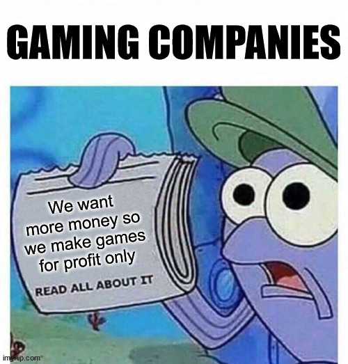 Read all about it | GAMING COMPANIES We want more money so we make games for profit only | image tagged in read all about it | made w/ Imgflip meme maker