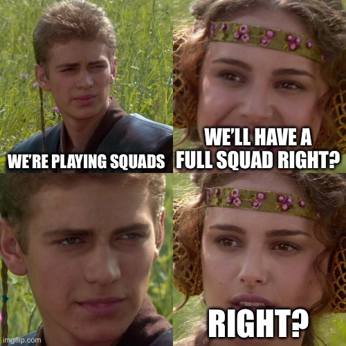 This always happens to me… | WE’RE PLAYING SQUADS; WE’LL HAVE A FULL SQUAD RIGHT? RIGHT? | image tagged in anakin padme 4 panel,gaming,meme,funny | made w/ Imgflip meme maker