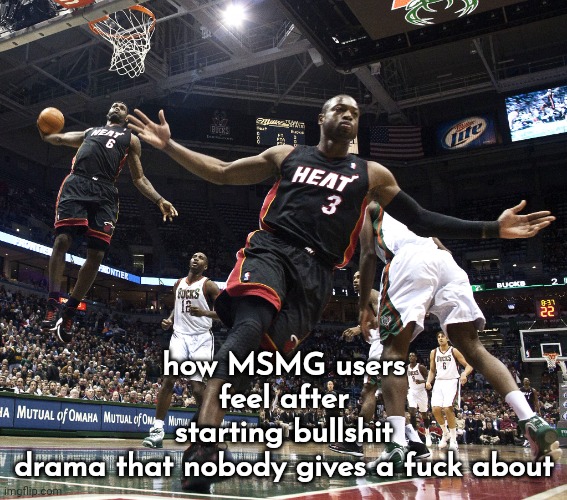 resubmitted because i forgot to make this sfw | how MSMG users feel after starting bullshit drama that nobody gives a fuck about | image tagged in lebron dunking | made w/ Imgflip meme maker