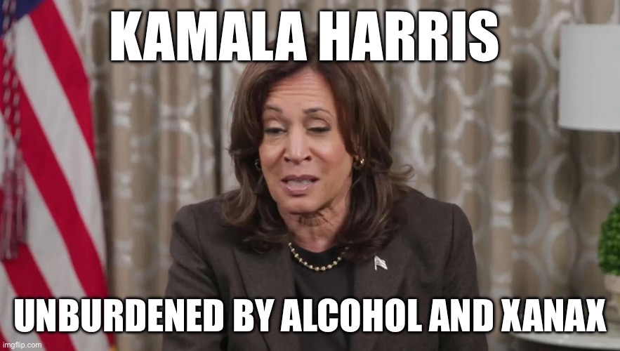 Alcoholic Kamala | KAMALA HARRIS; UNBURDENED BY ALCOHOL AND XANAX | image tagged in kamala harris,drunk,politics,political meme,politics lol,republicans | made w/ Imgflip meme maker