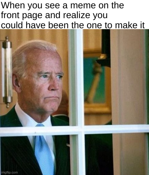 I will hate you silently for coming up with it before me | When you see a meme on the front page and realize you could have been the one to make it | image tagged in sad joe biden,memes,relatable,sad | made w/ Imgflip meme maker