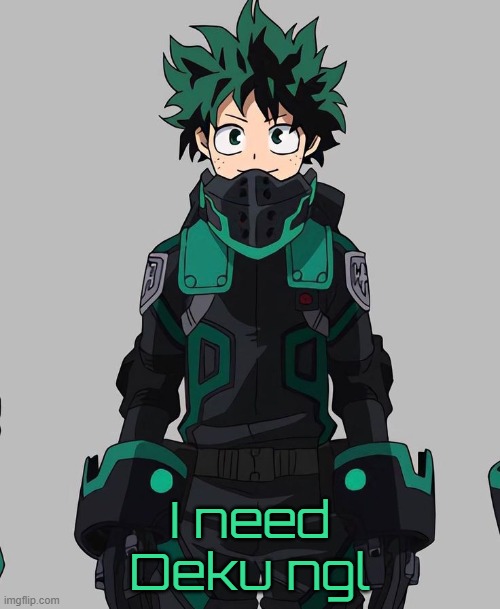 If yall ain't treating him fairly, I will | I need Deku ngl | image tagged in deku delta costume | made w/ Imgflip meme maker