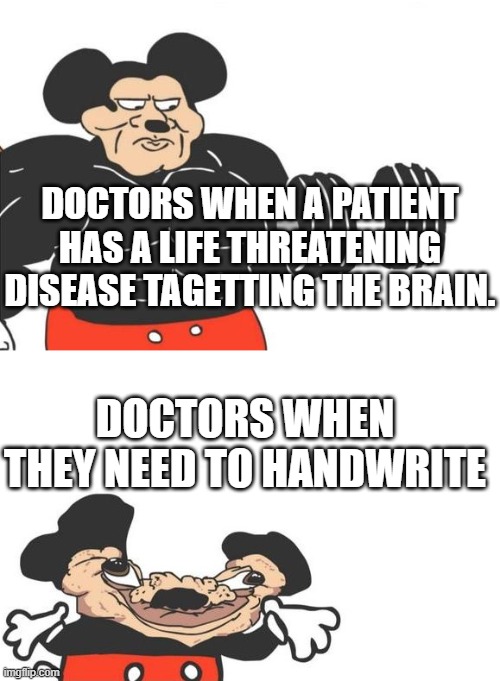 ----_) | DOCTORS WHEN A PATIENT HAS A LIFE THREATENING DISEASE TAGETTING THE BRAIN. DOCTORS WHEN THEY NEED TO HANDWRITE | image tagged in buff mickey reverse,doctors handwriting,memes,doctor handwriting | made w/ Imgflip meme maker