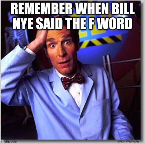 Bill Nye The Science Guy Meme | REMEMBER WHEN BILL NYE SAID THE F WORD | image tagged in memes,bill nye the science guy | made w/ Imgflip meme maker