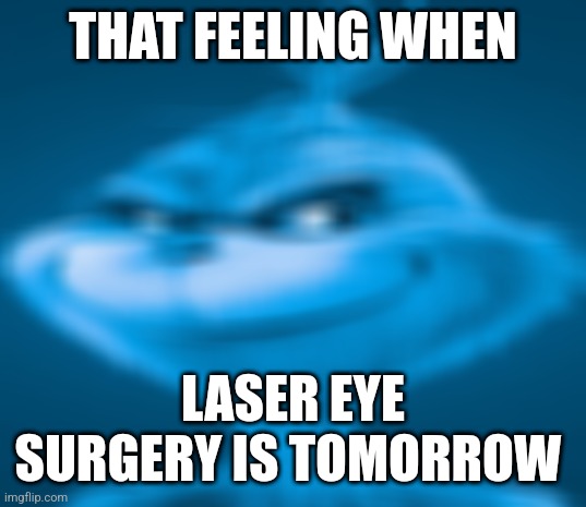 Blue Grinch | THAT FEELING WHEN; LASER EYE SURGERY IS TOMORROW | image tagged in blue grinch | made w/ Imgflip meme maker