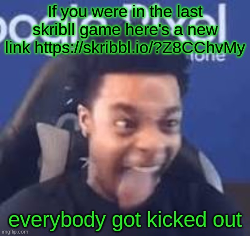 in comments | If you were in the last skribll game here's a new link https://skribbl.io/?Z8CChvMy; everybody got kicked out | image tagged in flightreacts tongue out | made w/ Imgflip meme maker