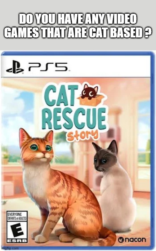 memes by Brad - Cat Rescue Story video game on Playstation 5 | DO YOU HAVE ANY VIDEO GAMES THAT ARE CAT BASED ? | image tagged in cats,kittens,video games,playstation,cat memes | made w/ Imgflip meme maker