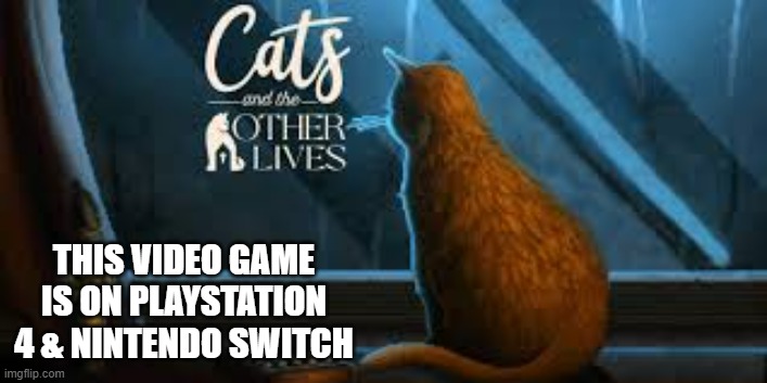 memes by Brad - CATS and the OTHER LIVES is a video game - Playstation - | THIS VIDEO GAME IS ON PLAYSTATION 4 & NINTENDO SWITCH | image tagged in gaming,cats,video games,playstation,nintendo switch,funny | made w/ Imgflip meme maker