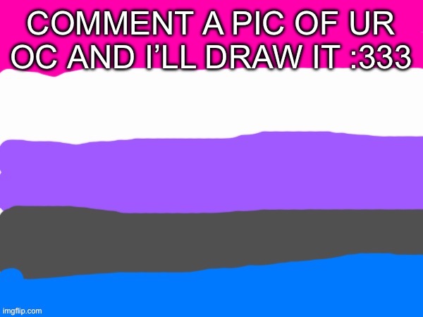 I’m bored as fvck :3 | COMMENT A PIC OF UR OC AND I’LL DRAW IT :333 | image tagged in genderfluid | made w/ Imgflip meme maker