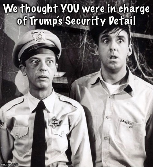 Well, Gollllyy…. He survived, didn’t he?! | We thought YOU were in charge
of Trump’s Security Detail; Marko | image tagged in gomer barney,trump attempt,god protected djt | made w/ Imgflip meme maker