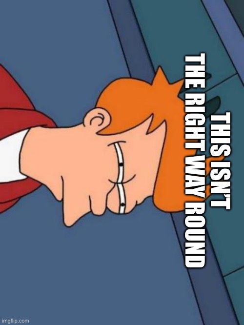 Futurama Fry | THIS ISN’T THE RIGHT WAY ROUND | image tagged in memes,futurama fry | made w/ Imgflip meme maker