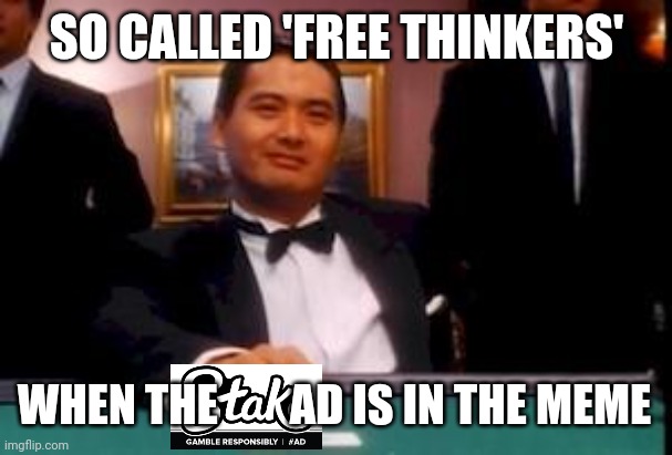 god of gamblers | SO CALLED 'FREE THINKERS'; WHEN THE        AD IS IN THE MEME | image tagged in god of gamblers | made w/ Imgflip meme maker